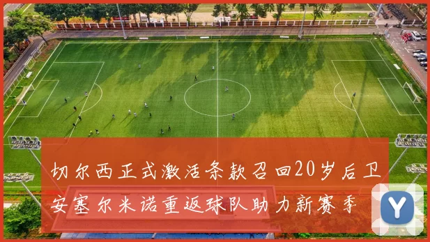 切尔西正式激活条款召回20岁后卫安塞尔米诺重返球队助力新赛季