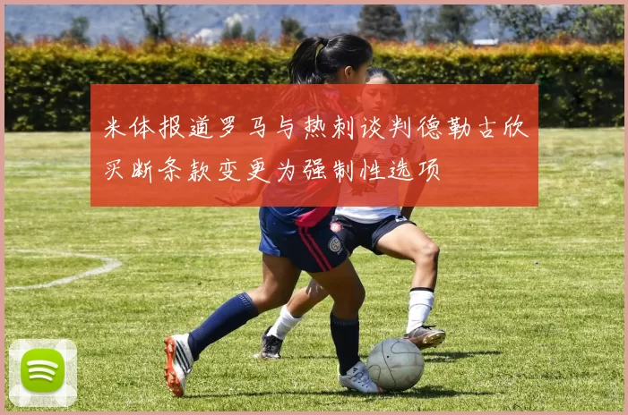 米体报道罗马与热刺谈判德勒古欣买断条款变更为强制性选项