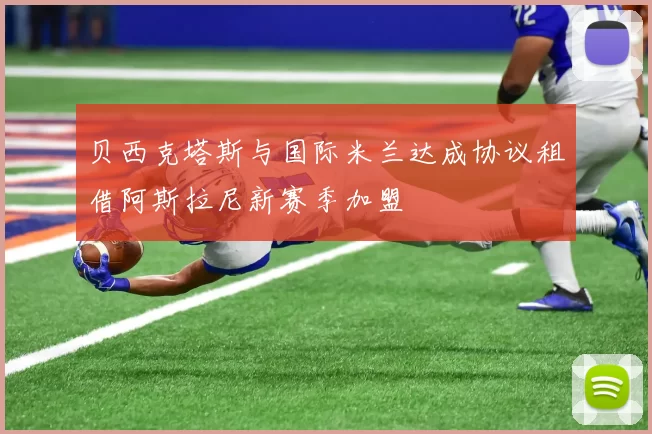 贝西克塔斯与国际米兰达成协议租借阿斯拉尼新赛季加盟