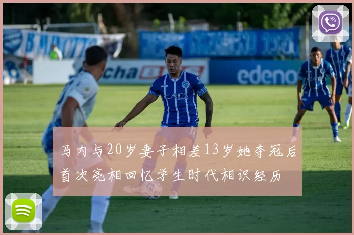 马内与20岁妻子相差13岁她夺冠后首次亮相回忆学生时代相识经历