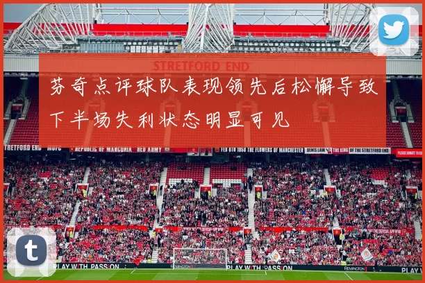 芬奇点评球队表现领先后松懈导致下半场失利状态明显可见