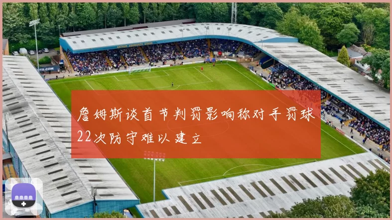 詹姆斯谈首节判罚影响称对手罚球22次防守难以建立